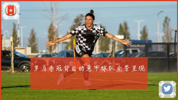 罗马夺冠背后的意甲球队全景呈现