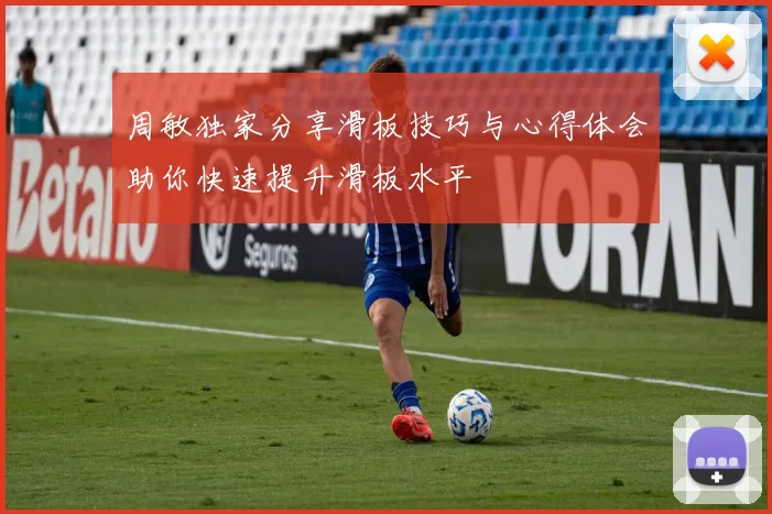 周敏独家分享滑板技巧与心得体会助你快速提升滑板水平