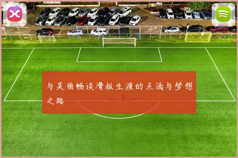 与吴丽畅谈滑板生涯的点滴与梦想之路