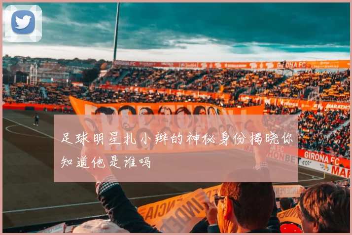 足球明星扎小辫的神秘身份揭晓你知道他是谁吗