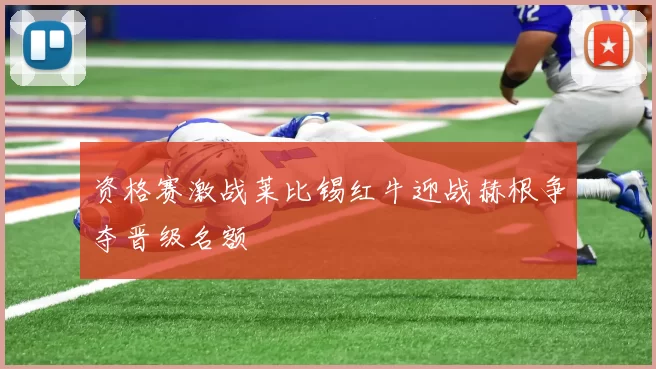 资格赛激战莱比锡红牛迎战赫根争夺晋级名额