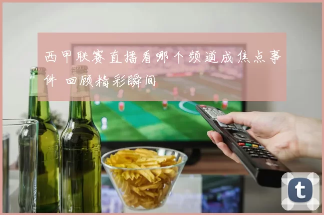 西甲联赛直播看哪个频道成焦点事件 回顾精彩瞬间