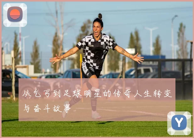 从乞丐到足球明星的传奇人生转变与奋斗故事