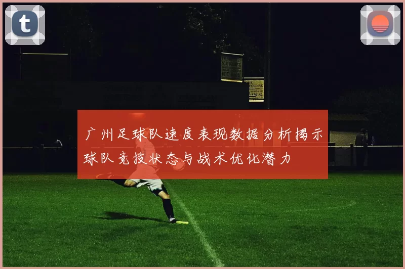 广州足球队速度表现数据分析揭示球队竞技状态与战术优化潜力