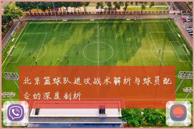 北京篮球队进攻战术解析与球员配合的深度剖析