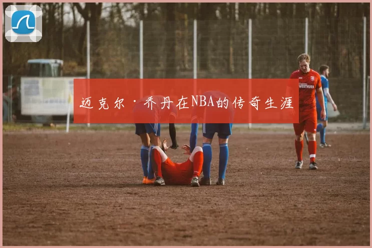 迈克尔·乔丹在NBA的传奇生涯