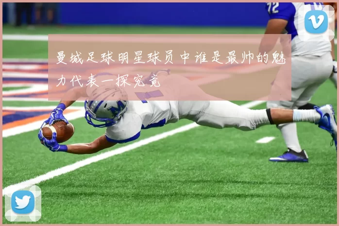 曼城足球明星球员中谁是最帅的魅力代表一探究竟