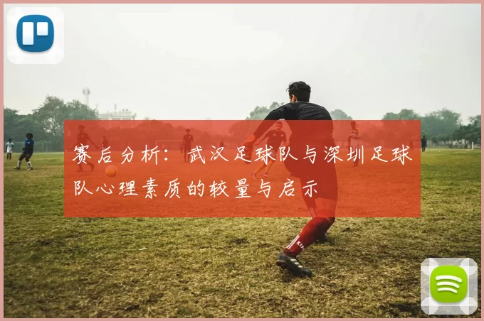 赛后分析：武汉足球队与深圳足球队心理素质的较量与启示