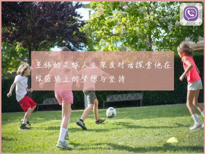 王伟的足球人生深度对话探索他在绿茵场上的梦想与坚持