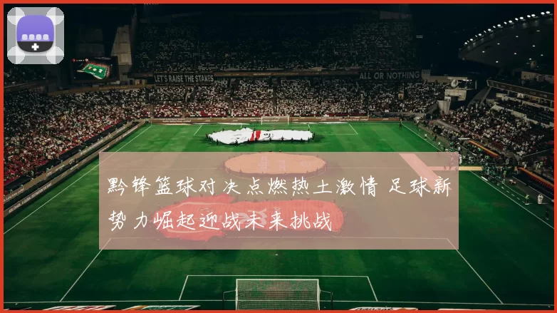 黔锋篮球对决点燃热土激情 足球新势力崛起迎战未来挑战