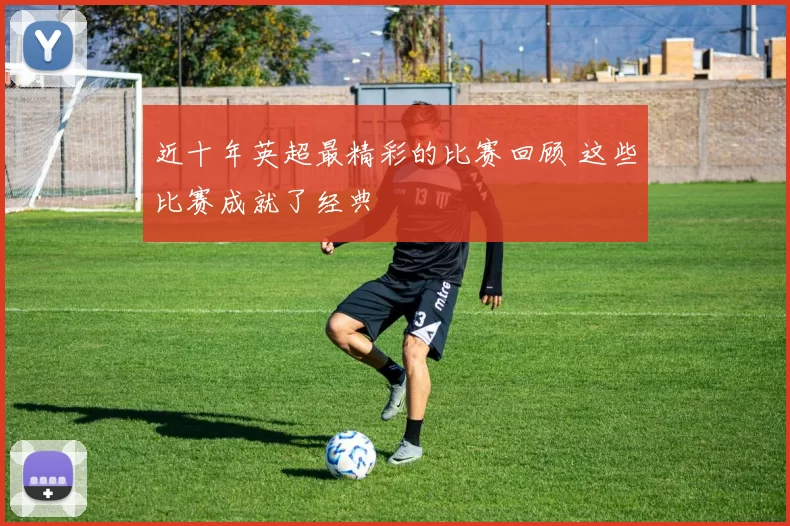 近十年英超最精彩的比赛回顾 这些比赛成就了经典