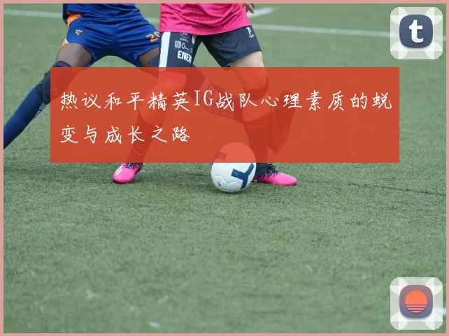 热议和平精英IG战队心理素质的蜕变与成长之路