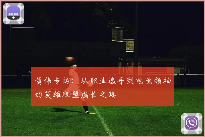 黄伟专访：从职业选手到电竞领袖的英雄联盟成长之路