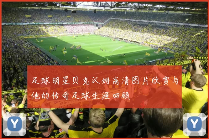 足球明星贝克汉姆高清图片欣赏与他的传奇足球生涯回顾