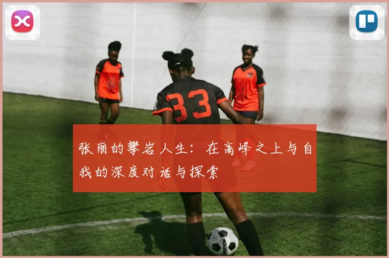 张丽的攀岩人生：在高峰之上与自我的深度对话与探索