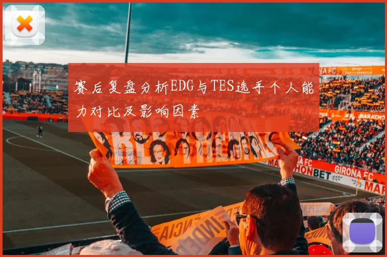 赛后复盘分析EDG与TES选手个人能力对比及影响因素