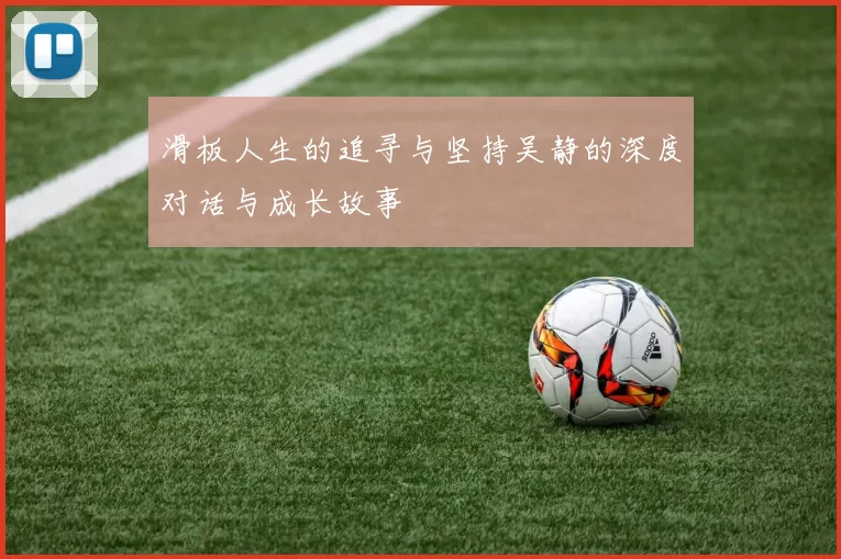 滑板人生的追寻与坚持吴静的深度对话与成长故事