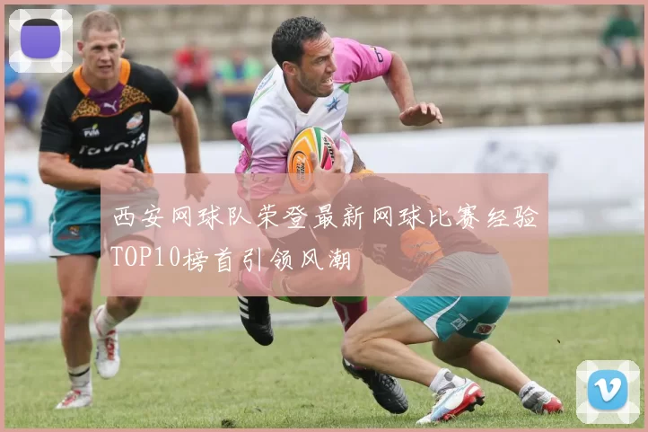 西安网球队荣登最新网球比赛经验TOP10榜首引领风潮