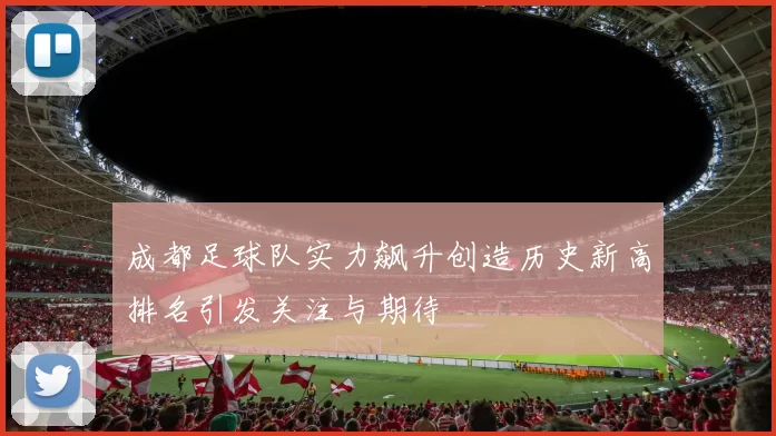 成都足球队实力飙升创造历史新高排名引发关注与期待