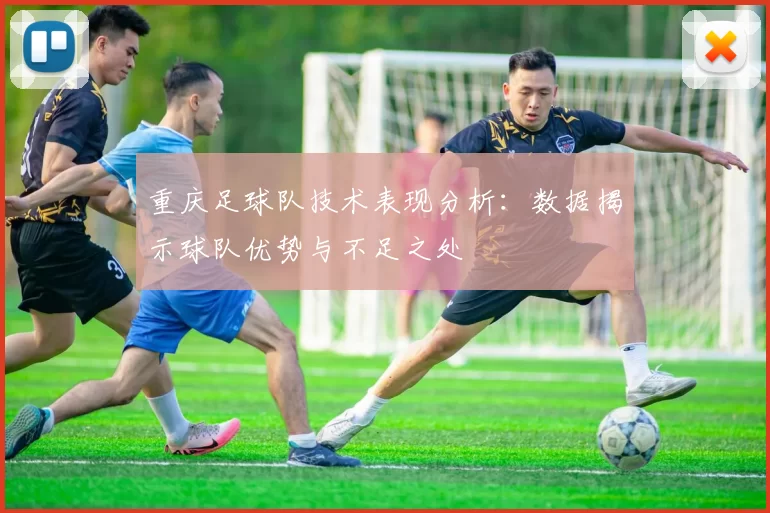 重庆足球队技术表现分析：数据揭示球队优势与不足之处