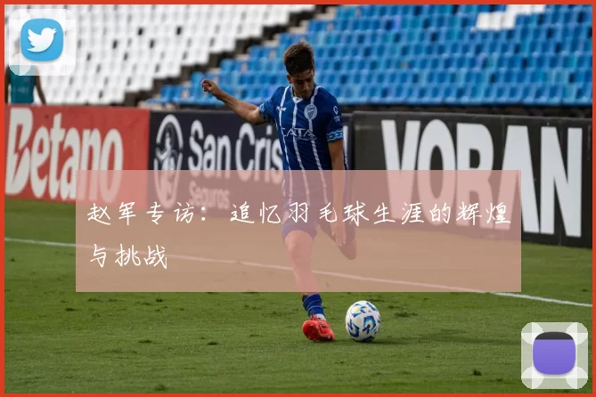 赵军专访：追忆羽毛球生涯的辉煌与挑战