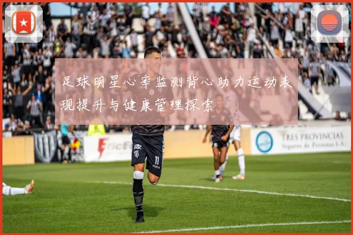 足球明星心率监测背心助力运动表现提升与健康管理探索