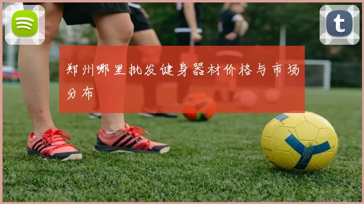 郑州哪里批发健身器材价格与市场分布
