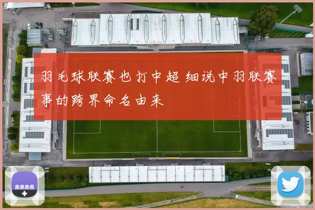 羽毛球联赛也打中超 细说中羽联赛事的跨界命名由来