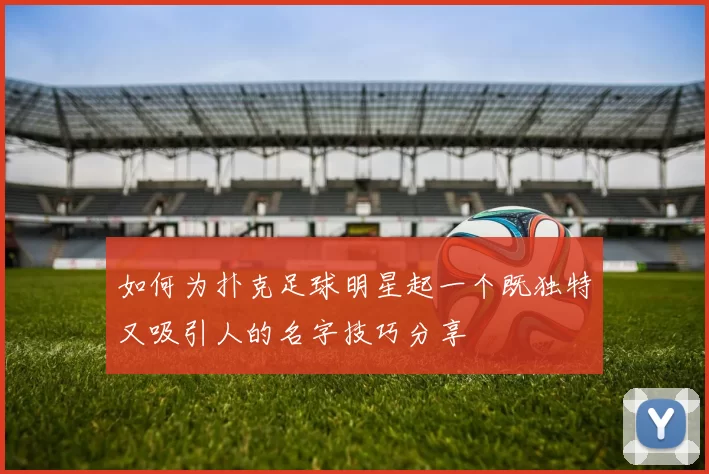 如何为扑克足球明星起一个既独特又吸引人的名字技巧分享