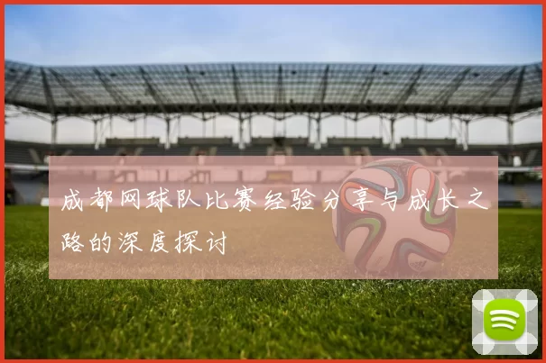 成都网球队比赛经验分享与成长之路的深度探讨