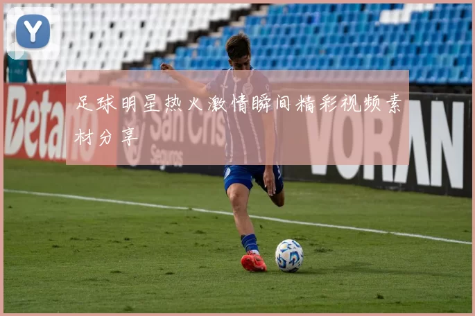 足球明星热火激情瞬间精彩视频素材分享