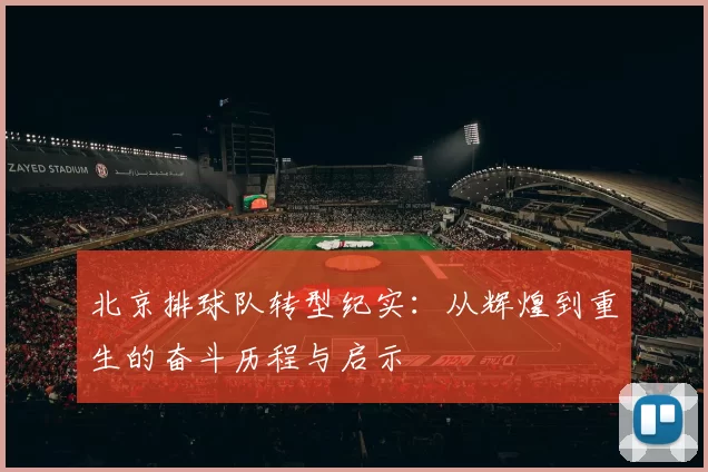 北京排球队转型纪实：从辉煌到重生的奋斗历程与启示