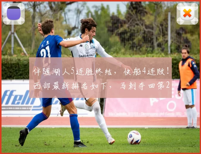 伴随湖人5连胜终结，快船4连败！西部最新排名如下，马刺夺回第2