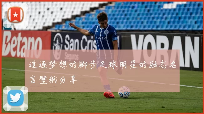 追逐梦想的脚步足球明星的励志名言壁纸分享