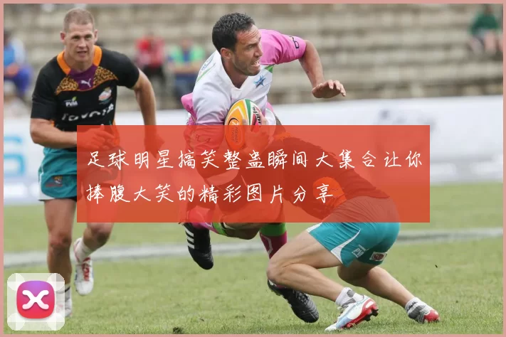 足球明星搞笑整蛊瞬间大集合让你捧腹大笑的精彩图片分享