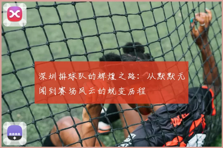 深圳排球队的辉煌之路：从默默无闻到赛场风云的蜕变历程