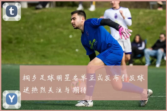 桐乡足球明星名单正式发布引发球迷热烈关注与期待