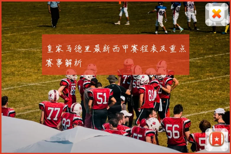 皇家马德里最新西甲赛程表及重点赛事解析