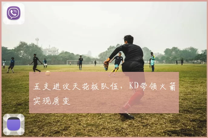 五支进攻天花板队伍，KD带领火箭实现质变