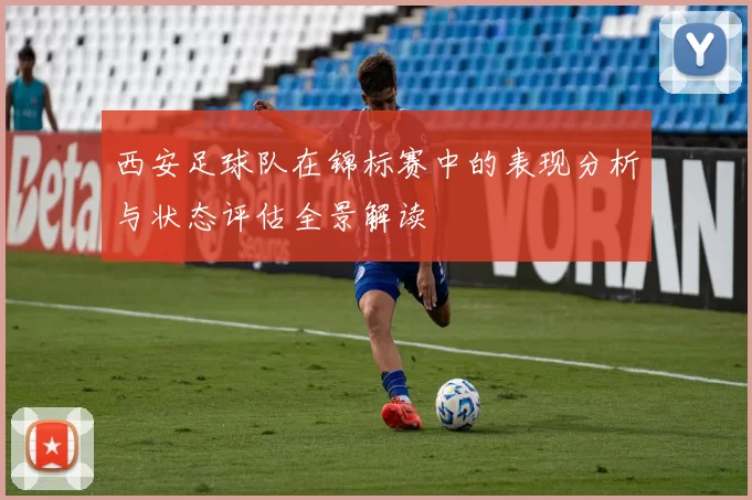 西安足球队在锦标赛中的表现分析与状态评估全景解读