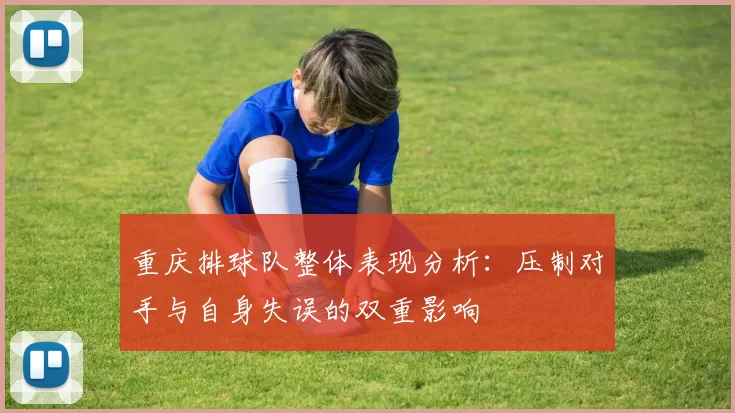重庆排球队整体表现分析：压制对手与自身失误的双重影响