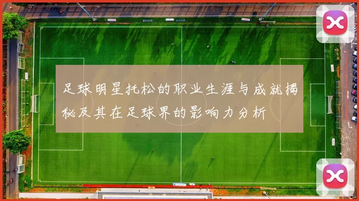 足球明星托松的职业生涯与成就揭秘及其在足球界的影响力分析