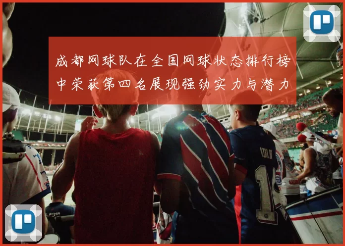成都网球队在全国网球状态排行榜中荣获第四名展现强劲实力与潜力