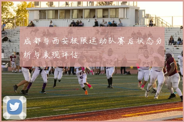 成都与西安极限运动队赛后状态分析与表现评估