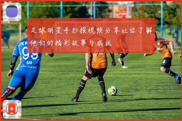 足球明星手抄报视频分享让你了解他们的精彩故事与成就