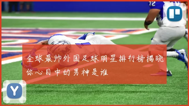 全球最帅外国足球明星排行榜揭晓你心目中的男神是谁