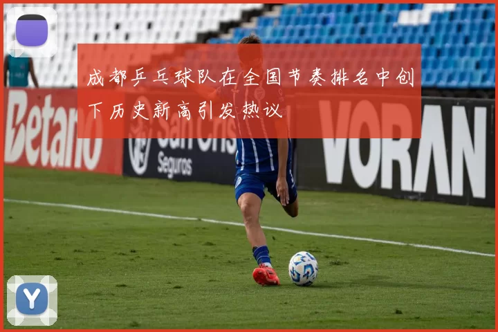成都乒乓球队在全国节奏排名中创下历史新高引发热议
