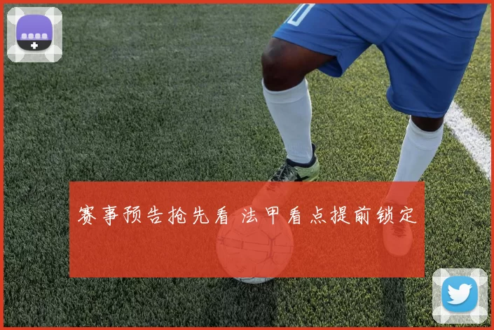 赛事预告抢先看 法甲看点提前锁定