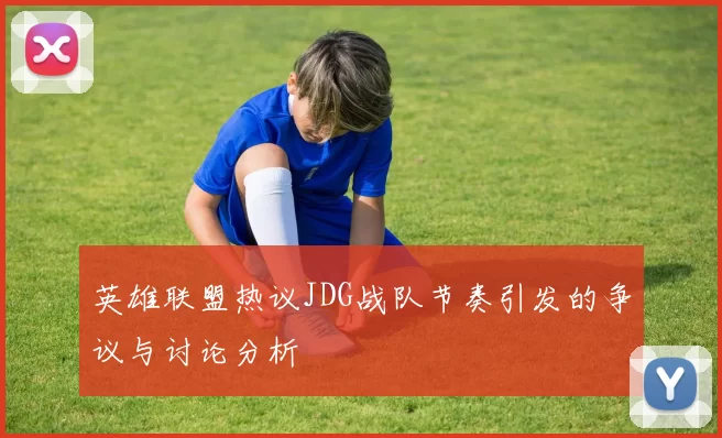 英雄联盟热议JDG战队节奏引发的争议与讨论分析