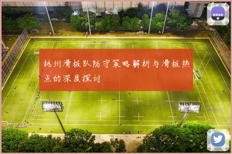 杭州滑板队防守策略解析与滑板热点的深度探讨